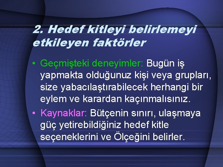 2. Hedef kitleyi belirlemeyi etkileyen faktörler • Geçmişteki deneyimler: Bugün iş yapmakta olduğunuz kişi