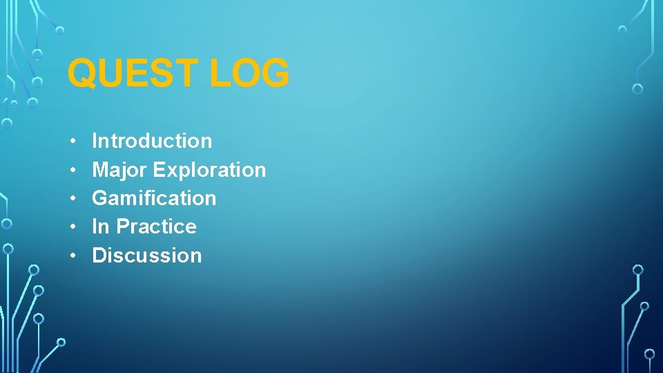 QUEST LOG • • • Introduction Major Exploration Gamification In Practice Discussion 