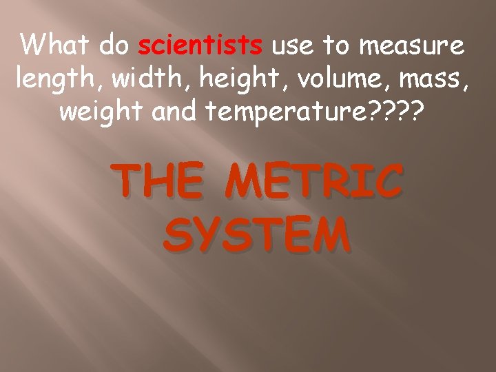 What do scientists use to measure length, width, height, volume, mass, weight and temperature?