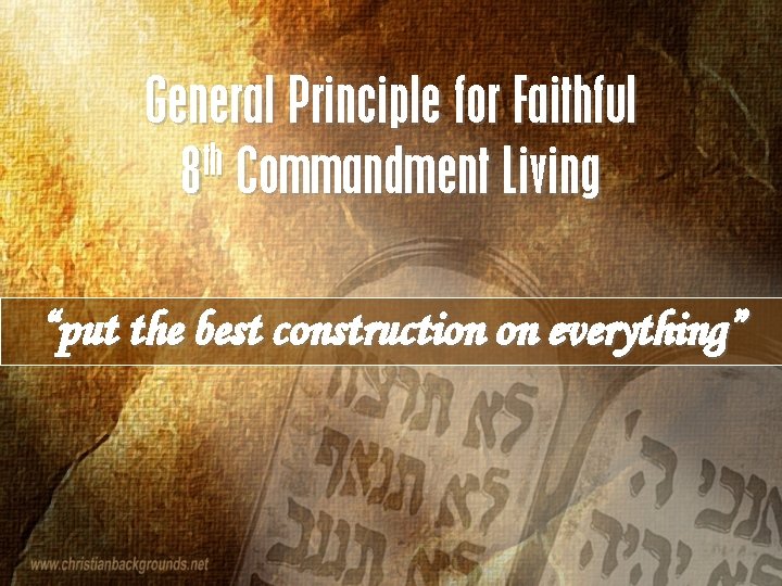 General Principle for Faithful th 8 Commandment Living “put the best construction on everything”