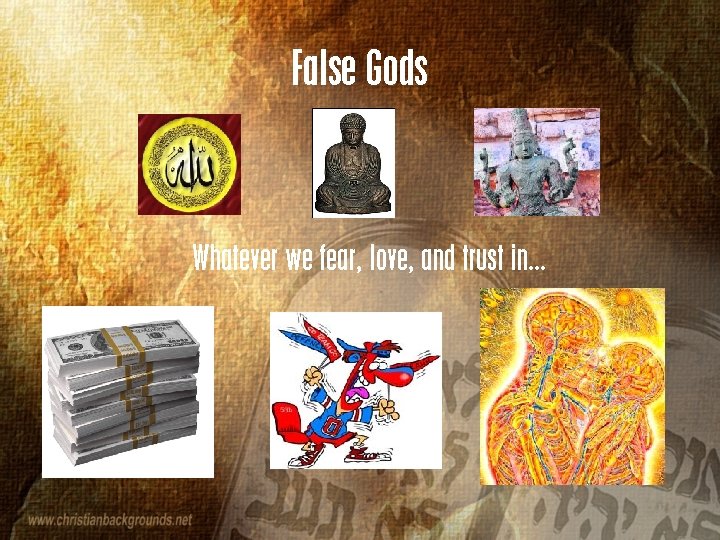 False Gods Whatever we fear, love, and trust in… 