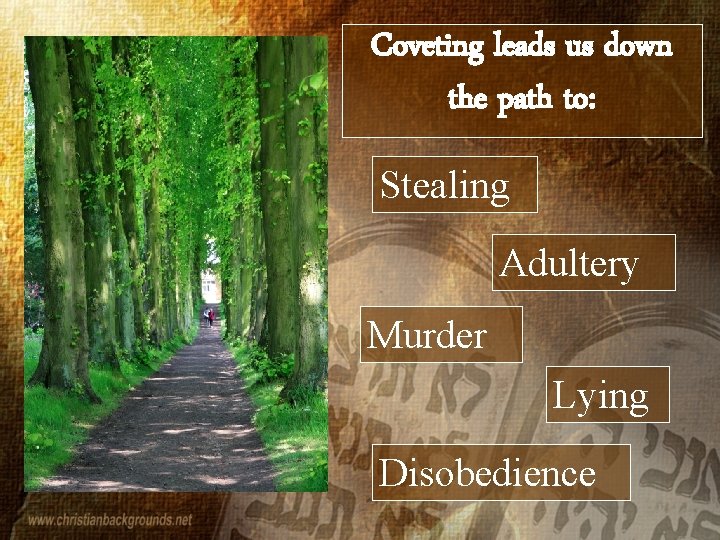 Coveting leads us down the path to: Stealing Adultery Murder Lying Disobedience 