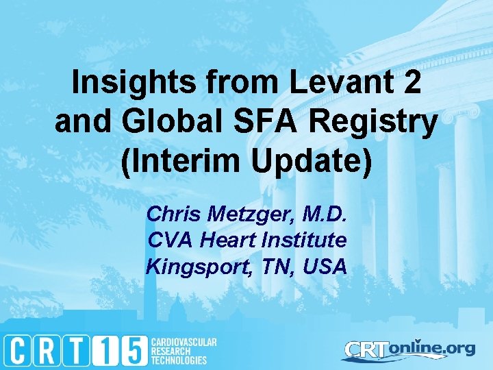 Insights from Levant 2 and Global SFA Registry (Interim Update) Chris Metzger, M. D.