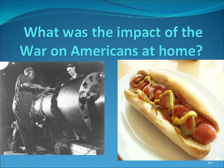 What was the impact of the War on Americans at home? 107 What was the impact of the War on Americans at home? 107