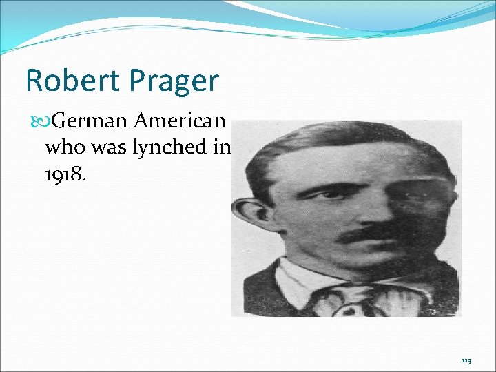Robert Prager German American who was lynched in 1918. 113 Robert Prager German American who was lynched in 1918. 113