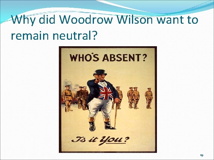 Why did Woodrow Wilson want to remain neutral? 19 Why did Woodrow Wilson want to remain neutral? 19