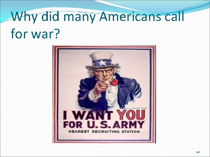 Why did many Americans call for war? 20 Why did many Americans call for war? 20