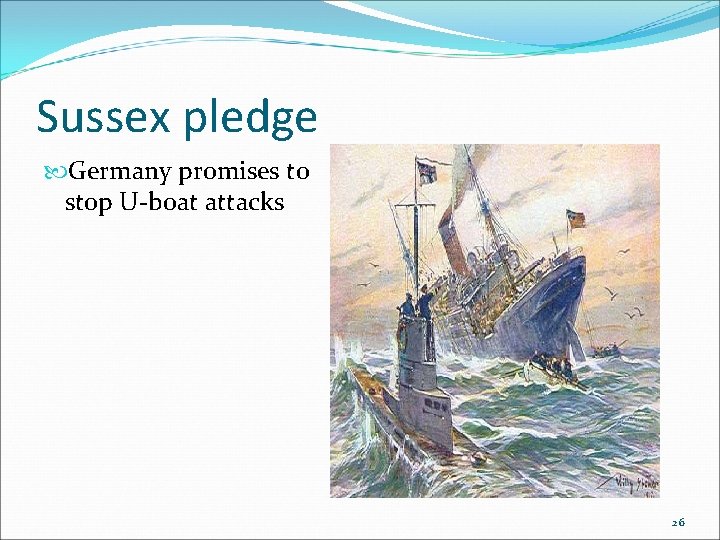 Sussex pledge Germany promises to stop U-boat attacks 26 Sussex pledge Germany promises to stop U-boat attacks 26