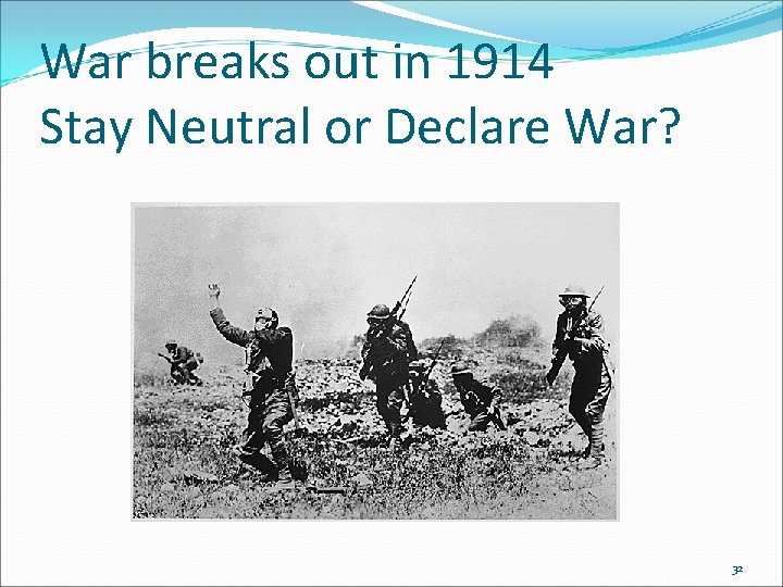 War breaks out in 1914 Stay Neutral or Declare War? 32 War breaks out in 1914 Stay Neutral or Declare War? 32