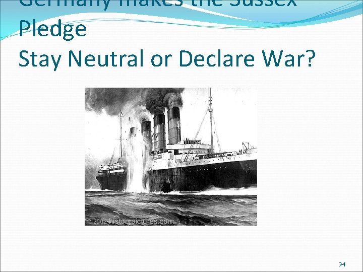 Germany makes the Sussex Pledge Stay Neutral or Declare War? 34 Germany makes the Sussex Pledge Stay Neutral or Declare War? 34