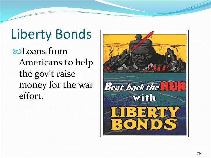 Liberty Bonds Loans from Americans to help the gov’t raise money for the war Liberty Bonds Loans from Americans to help the gov’t raise money for the war