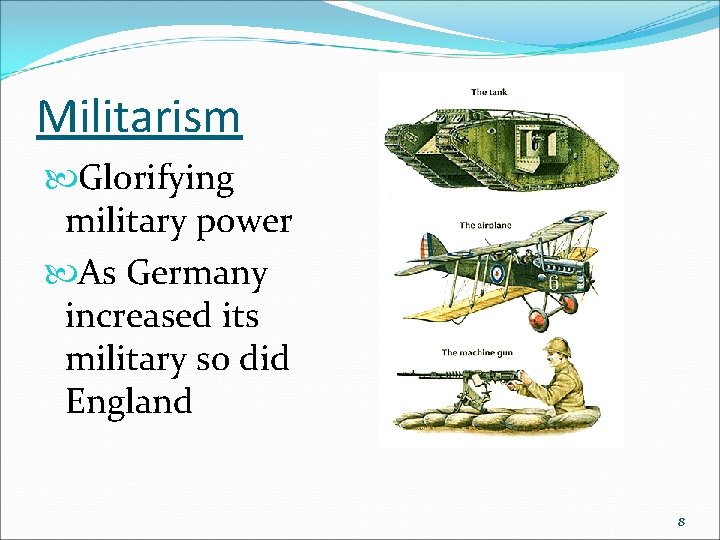 Militarism Glorifying military power As Germany increased its military so did England 8 Militarism Glorifying military power As Germany increased its military so did England 8