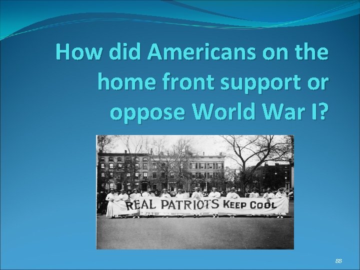 How did Americans on the home front support or oppose World War I? 88 How did Americans on the home front support or oppose World War I? 88