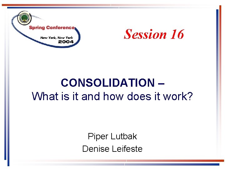 Session 16 CONSOLIDATION – What is it and how does it work? Piper Lutbak Session 16 CONSOLIDATION – What is it and how does it work? Piper Lutbak