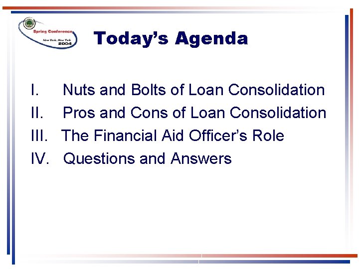 Today’s Agenda I. III. IV. Nuts and Bolts of Loan Consolidation Pros and Cons Today’s Agenda I. III. IV. Nuts and Bolts of Loan Consolidation Pros and Cons