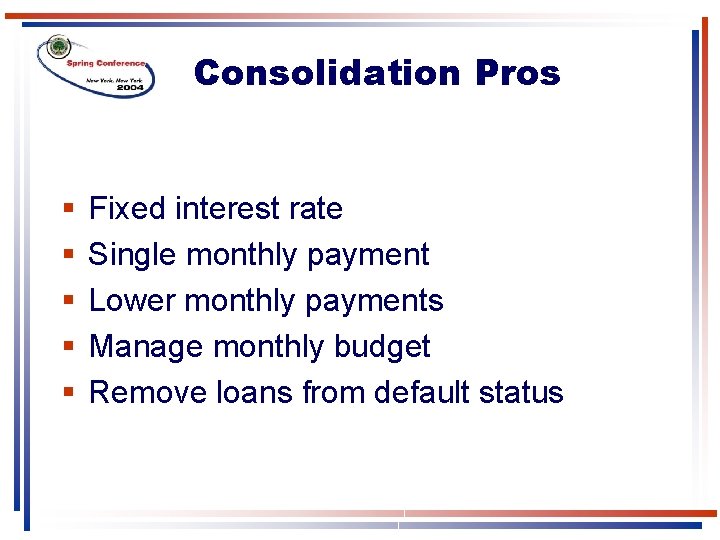 Consolidation Pros § § § Fixed interest rate Single monthly payment Lower monthly payments Consolidation Pros § § § Fixed interest rate Single monthly payment Lower monthly payments