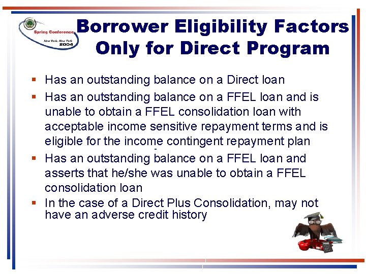 Borrower Eligibility Factors Only for Direct Program § Has an outstanding balance on a Borrower Eligibility Factors Only for Direct Program § Has an outstanding balance on a