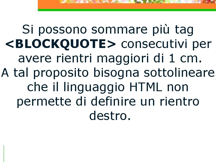 Si possono sommare più tag <BLOCKQUOTE> consecutivi per avere rientri maggiori di 1 cm.