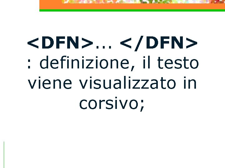 <DFN>. . . </DFN> : definizione, il testo viene visualizzato in corsivo; 