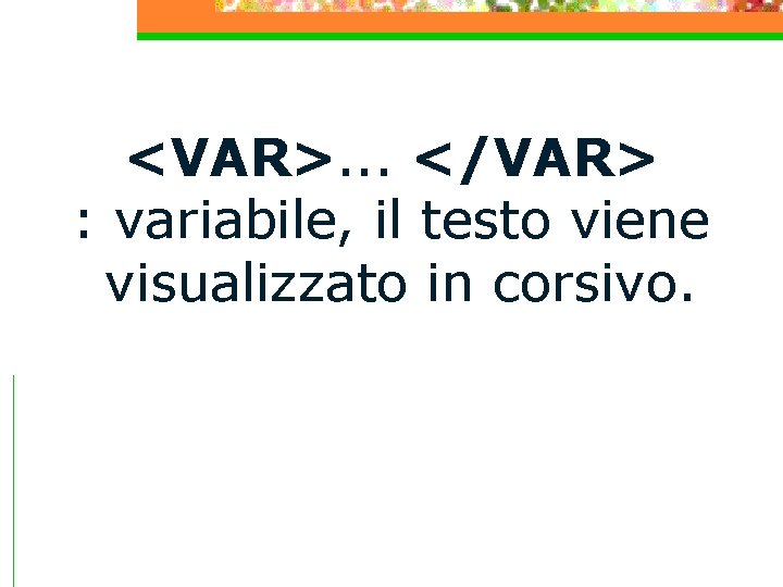 <VAR>. . . </VAR> : variabile, il testo viene visualizzato in corsivo. 