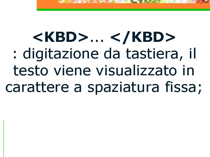 <KBD>. . . </KBD> : digitazione da tastiera, il testo viene visualizzato in carattere