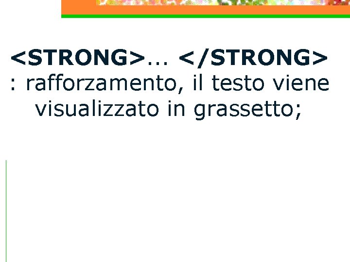 <STRONG>. . . </STRONG> : rafforzamento, il testo viene visualizzato in grassetto; 