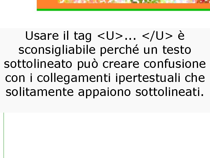 Usare il tag <U>. . . </U> è sconsigliabile perché un testo sottolineato può