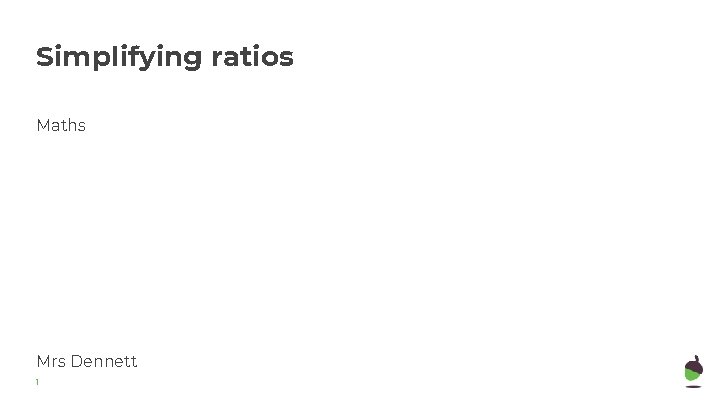 Simplifying ratios Maths Mrs Dennett 1 