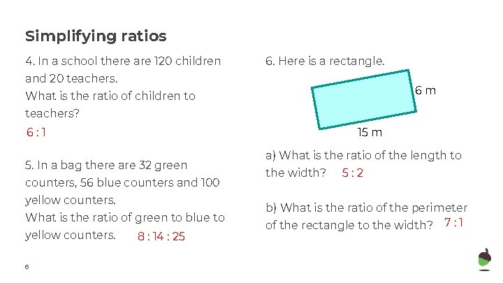 Simplifying ratios 4. In a school there are 120 children 6. Here is a