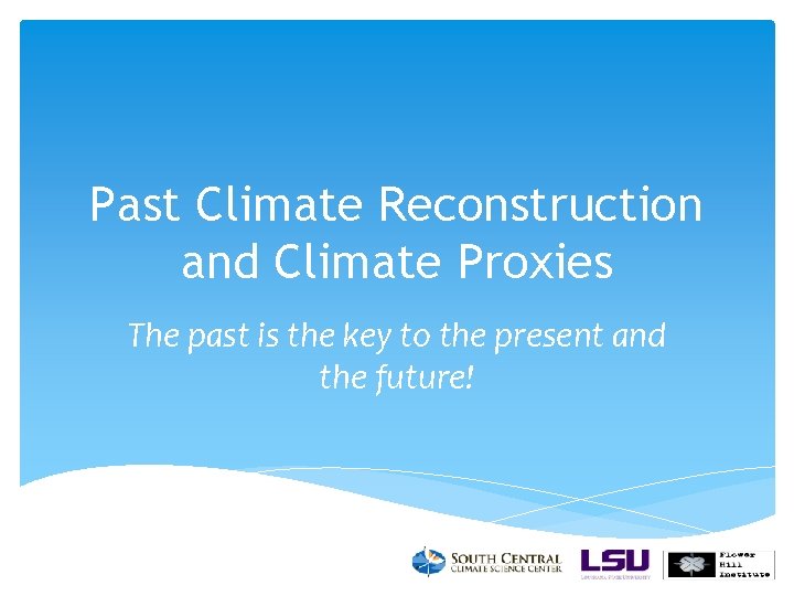 Past Climate Reconstruction and Climate Proxies The past is the key to the present