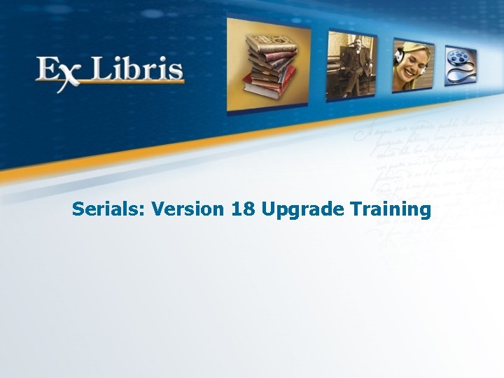 Serials: Version 18 Upgrade Training 