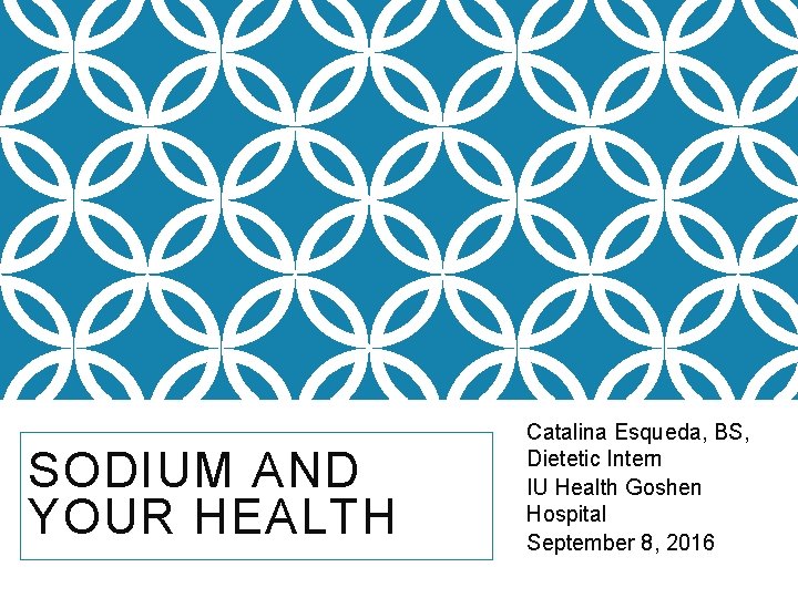 SODIUM AND YOUR HEALTH Catalina Esqueda, BS, Dietetic Intern IU Health Goshen Hospital September