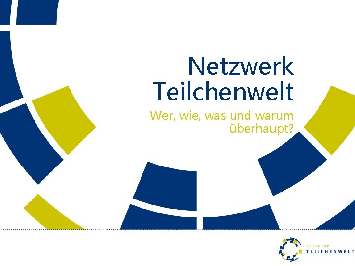 Netzwerk Teilchenwelt Wer, wie, was und warum überhaupt? 