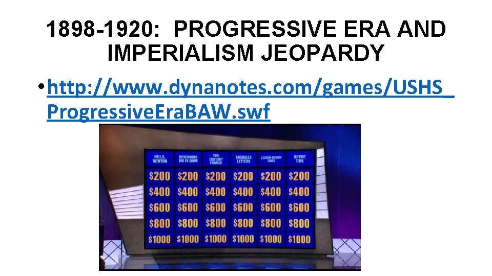 1898 -1920: PROGRESSIVE ERA AND IMPERIALISM JEOPARDY • http: //www. dynanotes. com/games/USHS_ Progressive. Era.