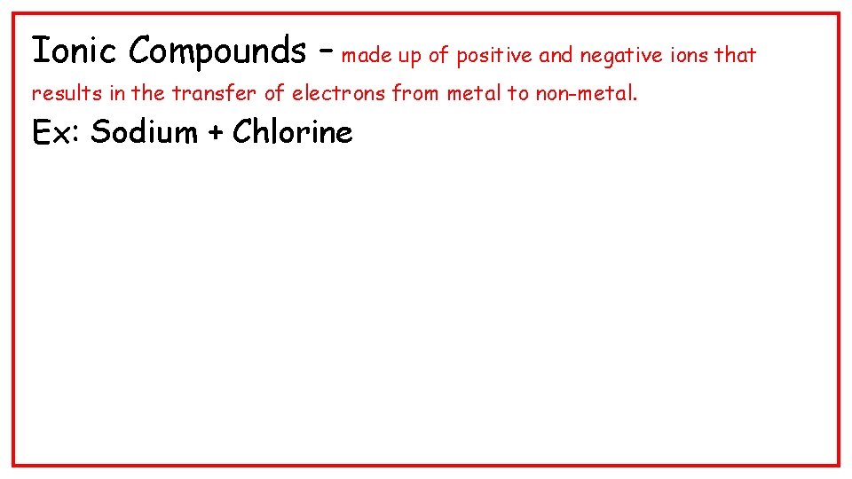 Ionic Compounds – made up of positive and negative ions that results in the