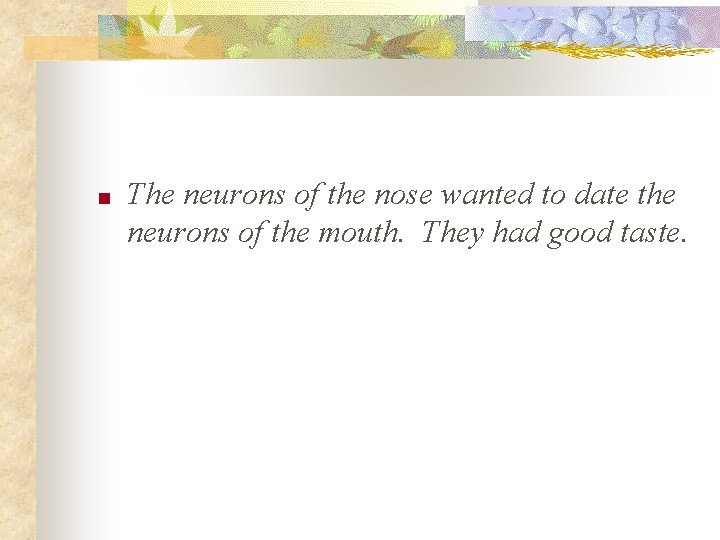 ■ The neurons of the nose wanted to date the neurons of the mouth.