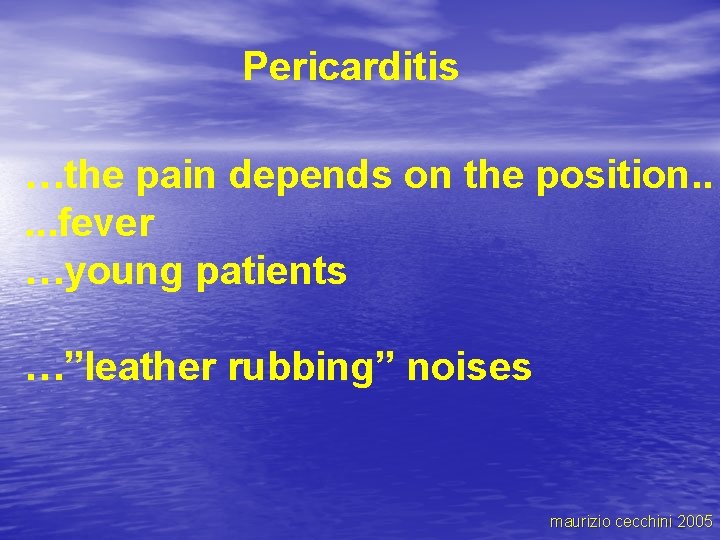 Pericarditis …the pain depends on the position. . . fever …young patients …”leather rubbing”