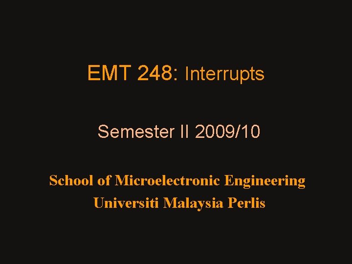 EMT 248: Interrupts Semester II 2009/10 School of Microelectronic Engineering Universiti Malaysia Perlis 