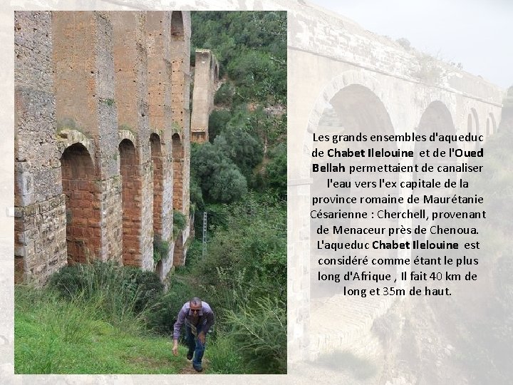 Les grands ensembles d'aqueduc de Chabet Ilelouine et de l'Oued Bellah permettaient de canaliser