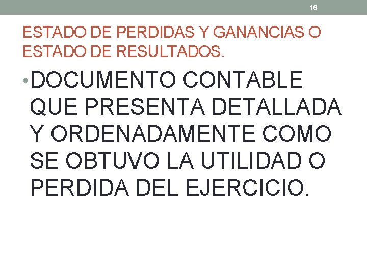 16 ESTADO DE PERDIDAS Y GANANCIAS O ESTADO DE RESULTADOS. • DOCUMENTO CONTABLE QUE