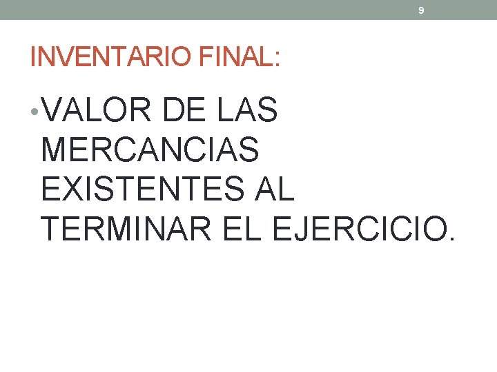 9 INVENTARIO FINAL: • VALOR DE LAS MERCANCIAS EXISTENTES AL TERMINAR EL EJERCICIO. 