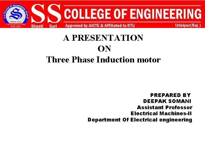 A PRESENTATION ON Three Phase Induction motor PREPARED BY DEEPAK SOMANI Assistant Professor Electrical