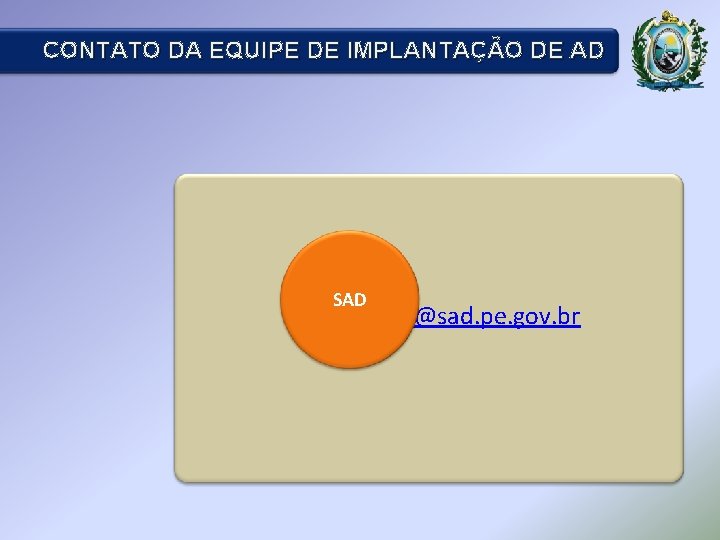 CONTATO DA EQUIPE DE IMPLANTAÇÃO DE AD SAD • E-mail: ad@sad. pe. gov. br