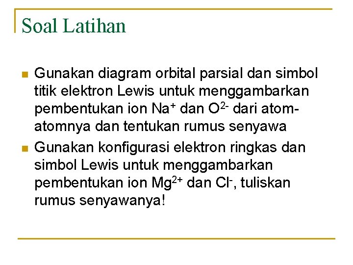 Soal Latihan n n Gunakan diagram orbital parsial dan simbol titik elektron Lewis untuk