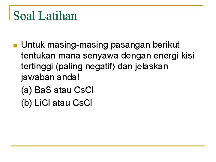 Soal Latihan n Untuk masing-masing pasangan berikut tentukan mana senyawa dengan energi kisi tertinggi