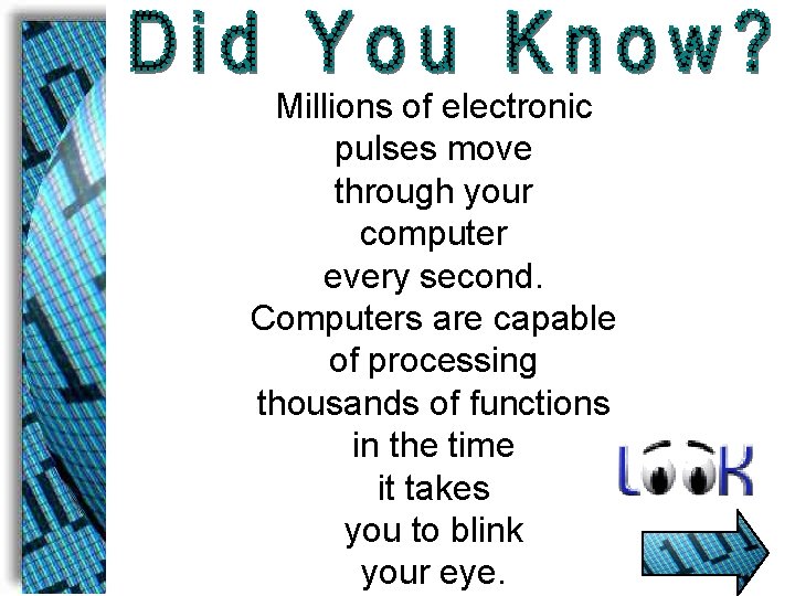 Millions of electronic pulses move through your computer every second. Computers are capable of