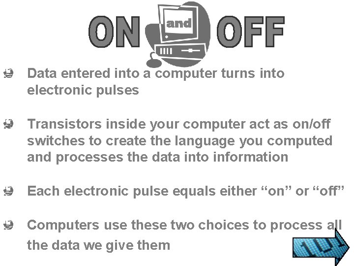 Data entered into a computer turns into electronic pulses Transistors inside your computer act