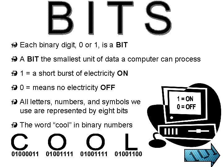 Each binary digit, 0 or 1, is a BIT A BIT the smallest unit