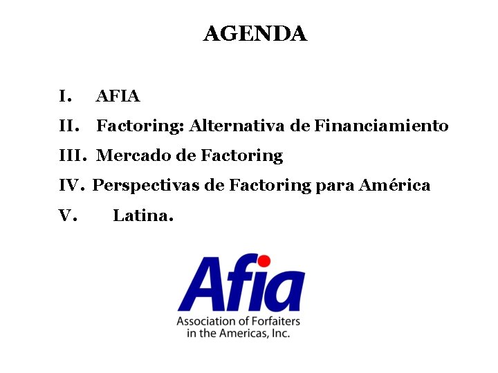 AGENDA I. AFIA II. Factoring: Alternativa de Financiamiento III. Mercado de Factoring IV. Perspectivas