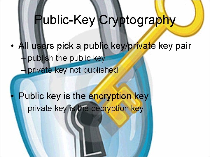 Public-Key Cryptography • All users pick a public key/private key pair – publish the